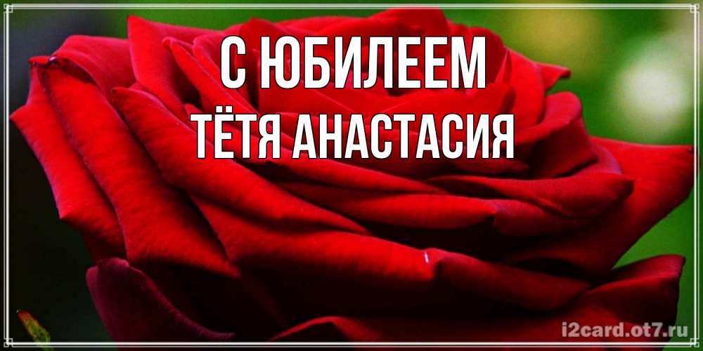 Открытка на каждый день с именем, Тётя-Анастасия С юбилеем розочка очень красивая Прикольная открытка с пожеланием онлайн скачать бесплатно 