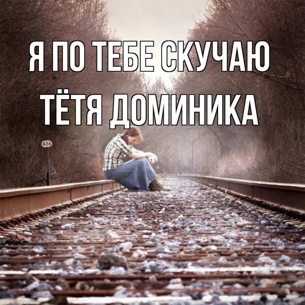 Открытка на каждый день с именем, Тётя-Доминика Я по тебе скучаю скучаю Прикольная открытка с пожеланием онлайн скачать бесплатно 