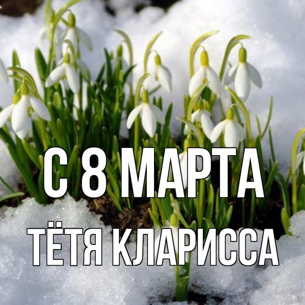 Открытка на каждый день с именем, Тётя-Кларисса С 8 МАРТА цветы весенние Прикольная открытка с пожеланием онлайн скачать бесплатно 