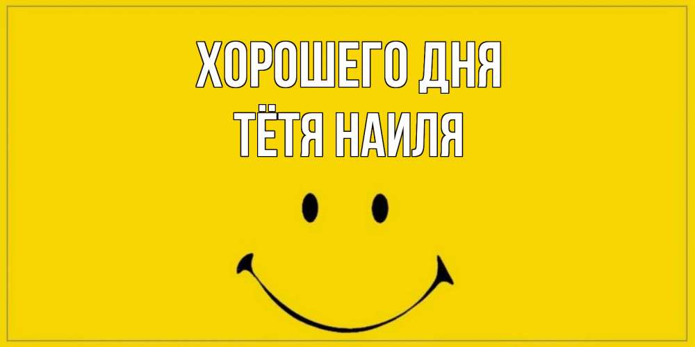 Открытка на каждый день с именем, Тётя-Наиля Хорошего дня улыбка Прикольная открытка с пожеланием онлайн скачать бесплатно 
