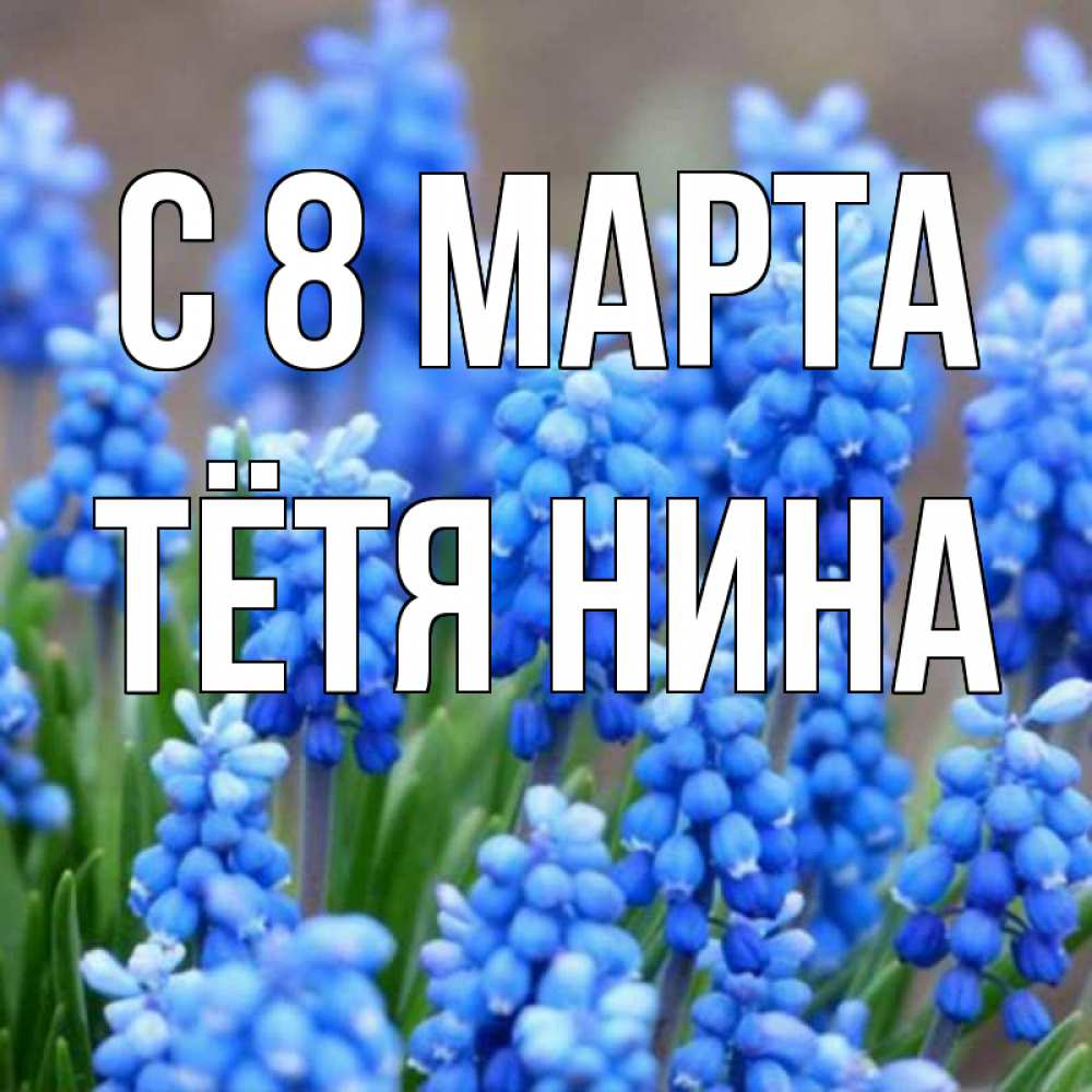 Открытка на каждый день с именем, Тётя-Нина С 8 марта Поздравительная открытка для женщин с цветами на праздничную дату Прикольная открытка с пожеланием онлайн скачать бесплатно 