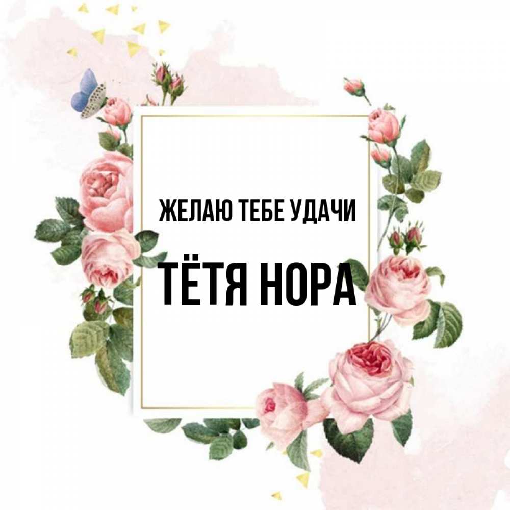 Открытка на каждый день с именем, Тётя-Нора Желаю тебе удачи розовые розы Прикольная открытка с пожеланием онлайн скачать бесплатно 
