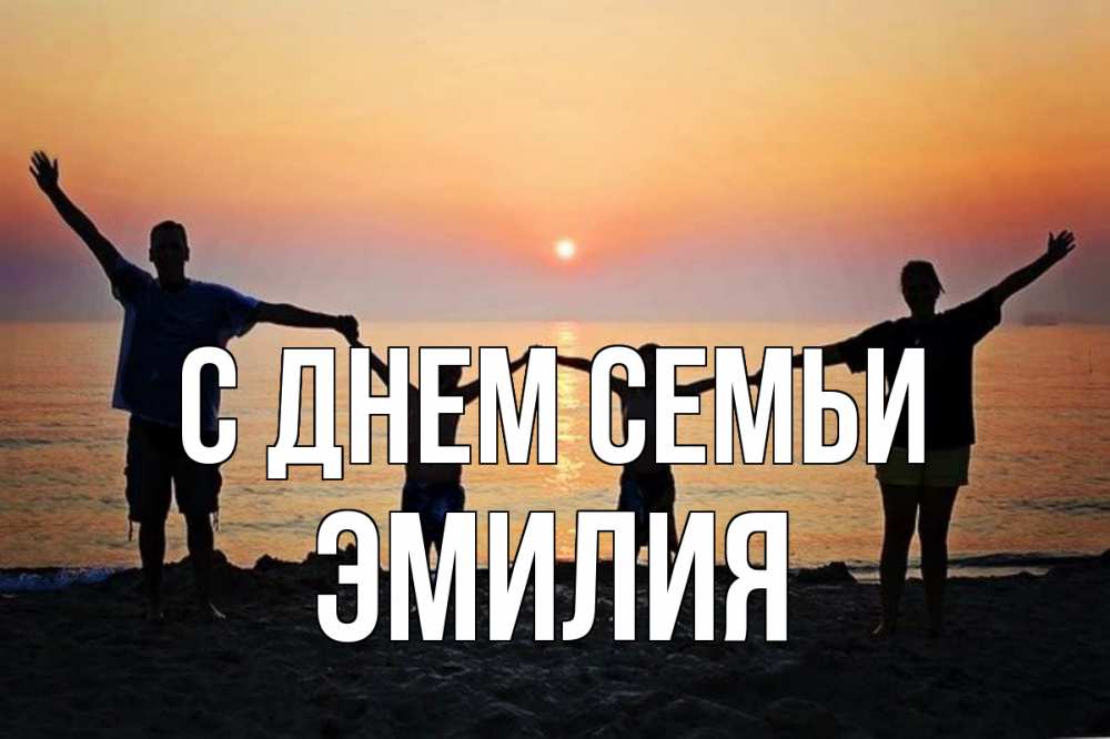 Открытка на каждый день с именем, Эмилия С днем семьи мама, папа, дети, дочка,сын, море, пляж, закат Прикольная открытка с пожеланием онлайн скачать бесплатно 
