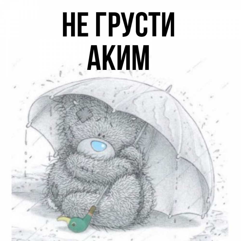 Открытка на каждый день с именем, Аким Не грусти спасите мишку Тедди Прикольная открытка с пожеланием онлайн скачать бесплатно 