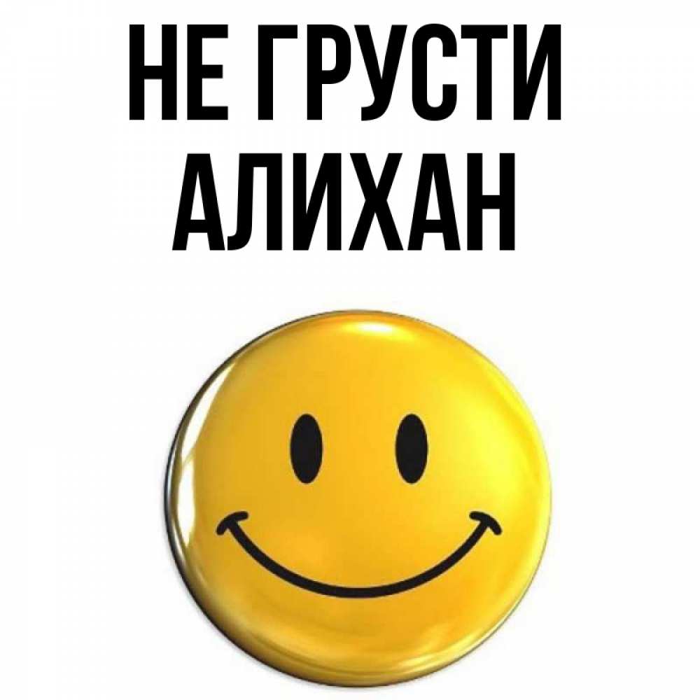 Открытка на каждый день с именем, Алихан Не грусти триде смайл Прикольная открытка с пожеланием онлайн скачать бесплатно 