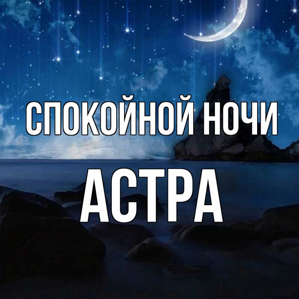 Открытка на каждый день с именем, Астра Спокойной ночи море Прикольная открытка с пожеланием онлайн скачать бесплатно 