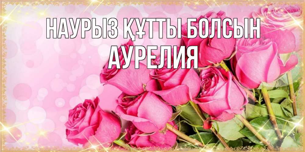 Открытка на каждый день с именем, Аурелия Наурыз құтты болсын красивая новая подписанная открытка для девушки на 8 марта Прикольная открытка с пожеланием онлайн скачать бесплатно 