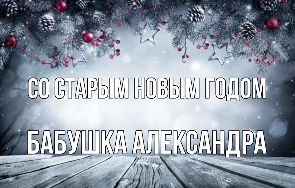 Открытка на каждый день с именем, Бабушка-Александра Со старым новым годом старый новый год Прикольная открытка с пожеланием онлайн скачать бесплатно 