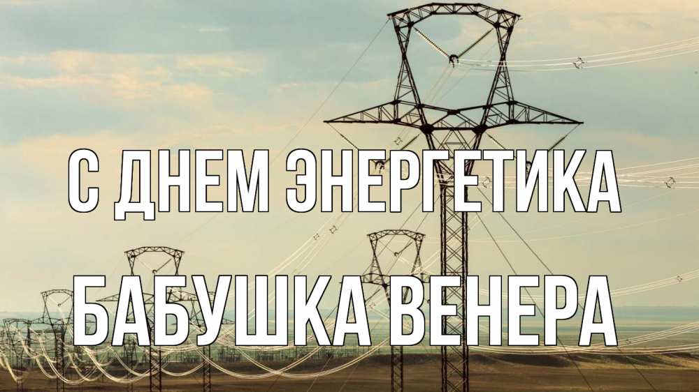 Открытка на каждый день с именем, Бабушка-Венера С днем энергетика провода небо Прикольная открытка с пожеланием онлайн скачать бесплатно 