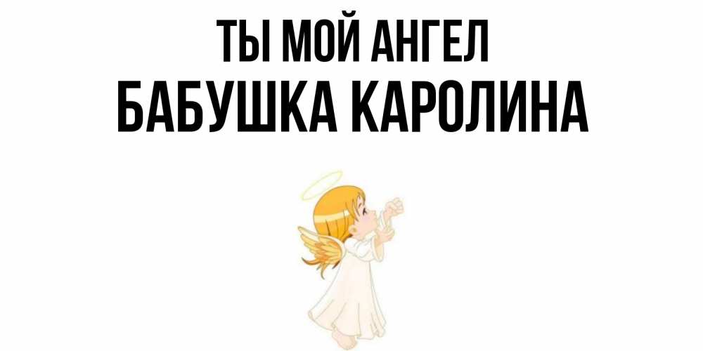 Открытка на каждый день с именем, Бабушка-Каролина Ты мой ангел ангел, девочка Прикольная открытка с пожеланием онлайн скачать бесплатно 