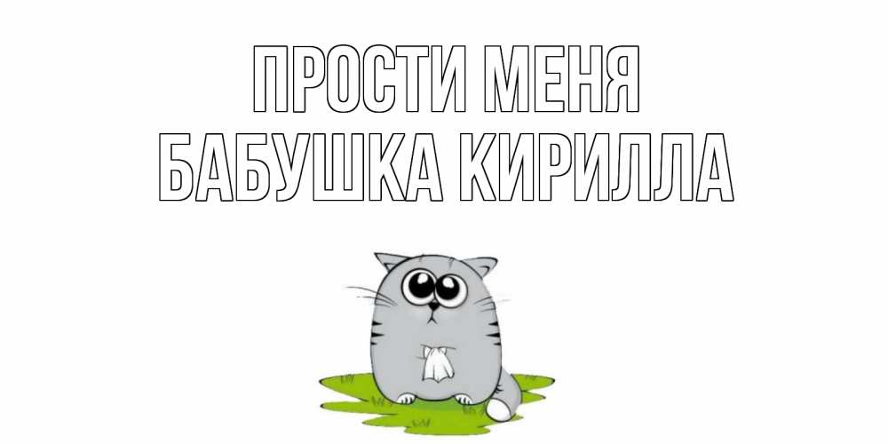 Открытка на каждый день с именем, Бабушка-Кирилла Прости меня открытка с котиком просящим прощения Прикольная открытка с пожеланием онлайн скачать бесплатно 