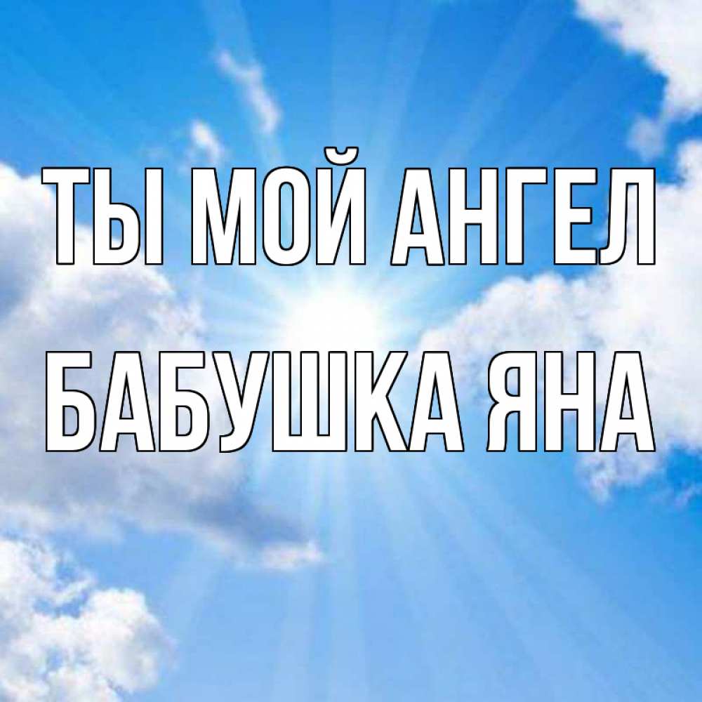 Открытка на каждый день с именем, Бабушка-Яна Ты мой ангел лучики ангельского света с неба Прикольная открытка с пожеланием онлайн скачать бесплатно 