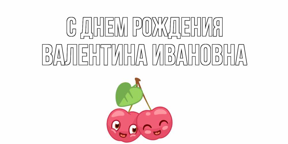 Открытка на каждый день с именем, Валентина-Ивановна С днем рождения вишенки Прикольная открытка с пожеланием онлайн скачать бесплатно 