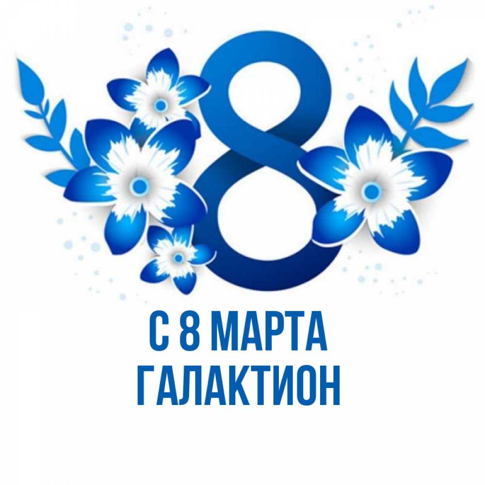Открытка на каждый день с именем, Галактион С 8 МАРТА цветы Прикольная открытка с пожеланием онлайн скачать бесплатно 