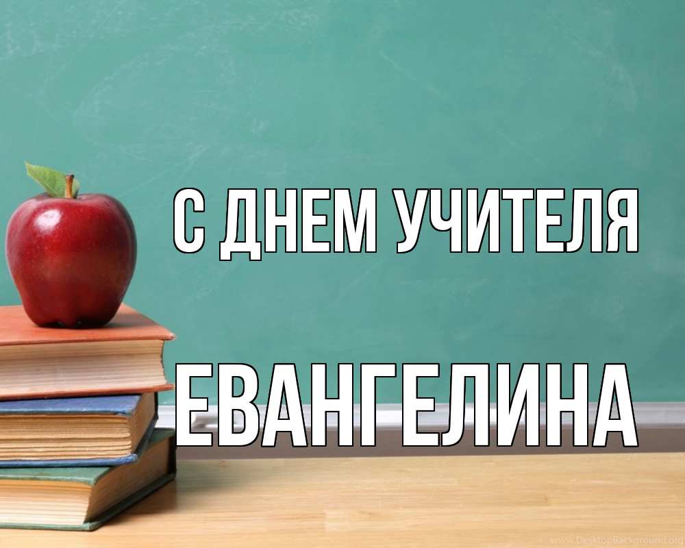 Открытка на каждый день с именем, Евангелина С днем учителя мел доска яблоко книги Прикольная открытка с пожеланием онлайн скачать бесплатно 