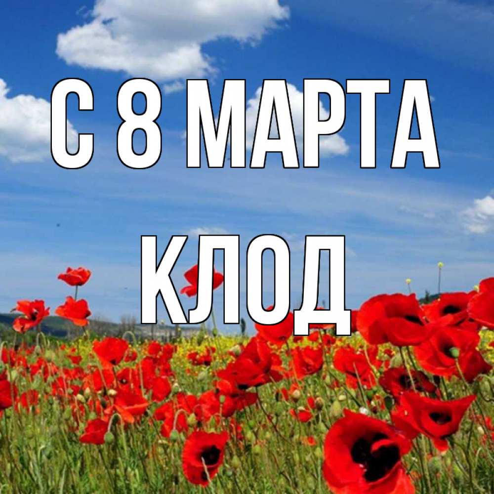 Открытка на каждый день с именем, Клод С 8 МАРТА международный женский день 1 Прикольная открытка с пожеланием онлайн скачать бесплатно 