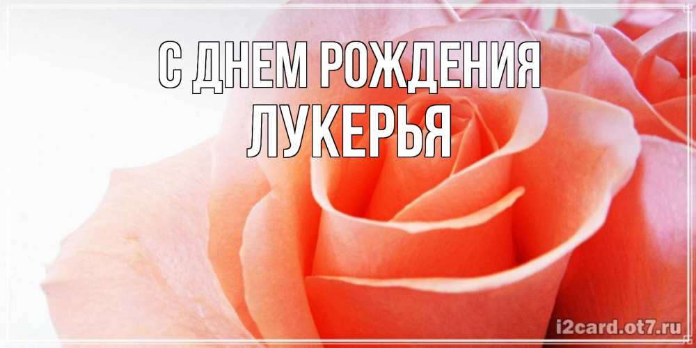 Открытка на каждый день с именем, Лукерья С днем рождения розы для поздравления с днем рождения Прикольная открытка с пожеланием онлайн скачать бесплатно 