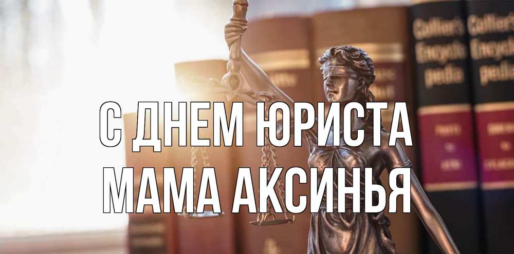 Открытка на каждый день с именем, Мама-Аксинья С днем юриста фемида с днем юриста Прикольная открытка с пожеланием онлайн скачать бесплатно 