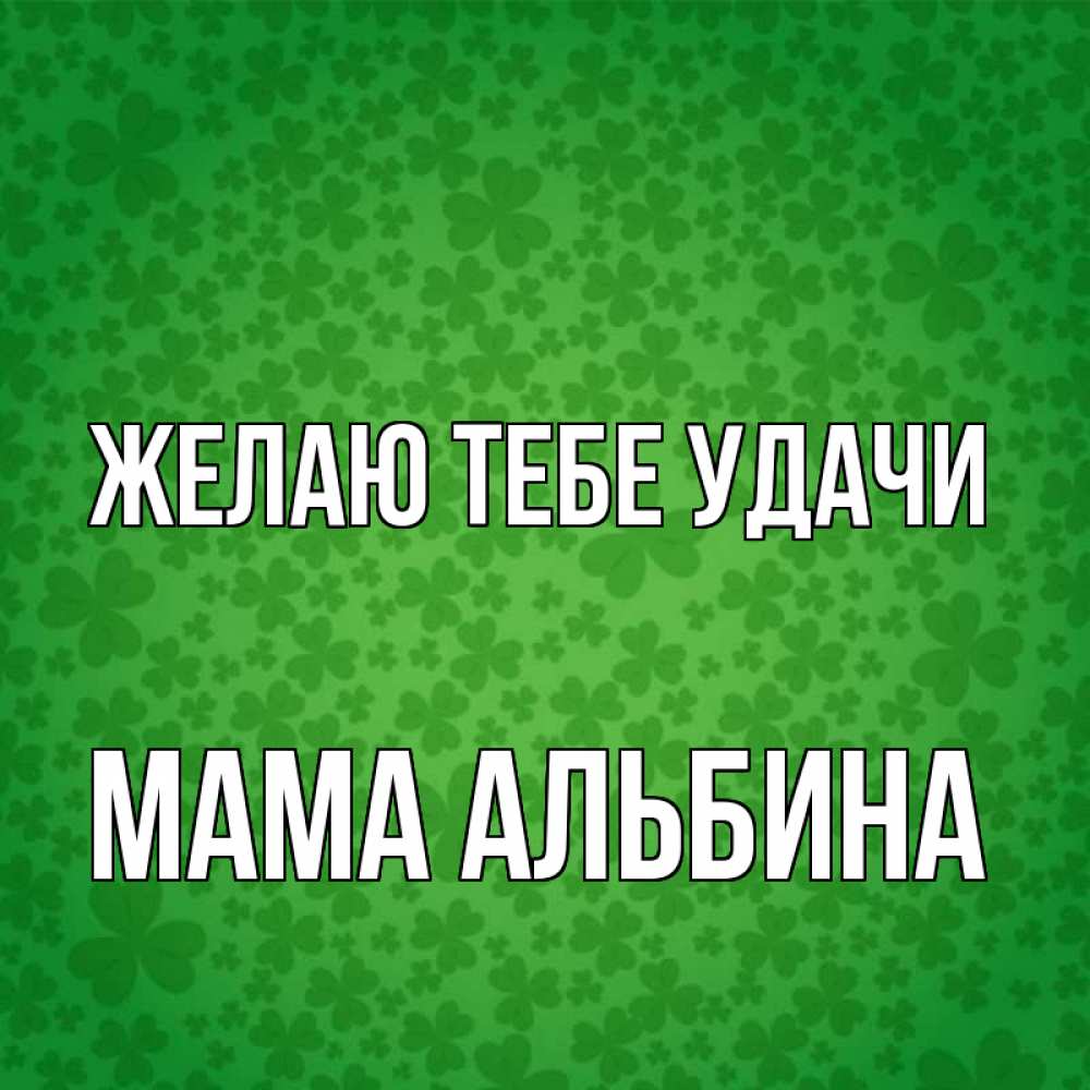 Открытка на каждый день с именем, Мама-Альбина Желаю тебе удачи много листочков на удачу Прикольная открытка с пожеланием онлайн скачать бесплатно 