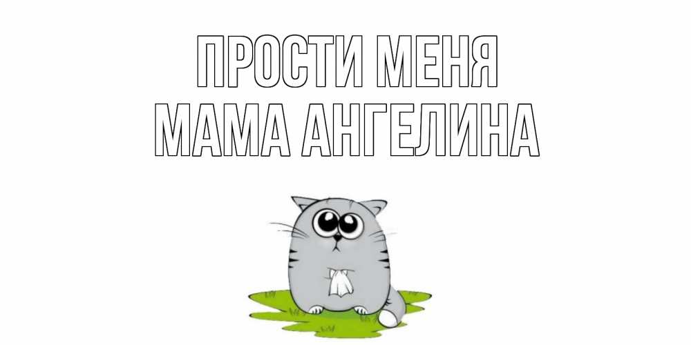 Открытка на каждый день с именем, Мама-Ангелина Прости меня открытка с котиком просящим прощения Прикольная открытка с пожеланием онлайн скачать бесплатно 