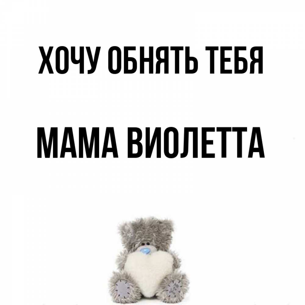 Открытка на каждый день с именем, Мама-Виолетта Хочу обнять тебя медвежонок с сердечком белого цвета Прикольная открытка с пожеланием онлайн скачать бесплатно 
