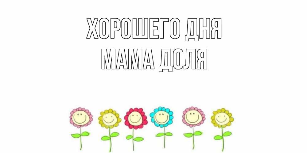 Открытка на каждый день с именем, Мама-Доля Хорошего дня открытка на каждый день позитивного дня Прикольная открытка с пожеланием онлайн скачать бесплатно 