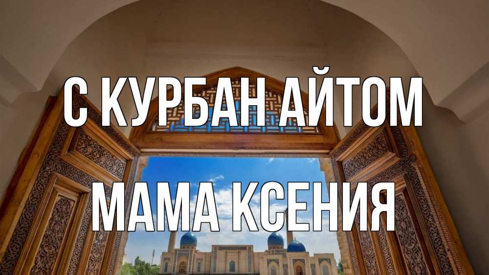 Открытка на каждый день с именем, Мама-Ксения С курбан айтом мечеть Прикольная открытка с пожеланием онлайн скачать бесплатно 
