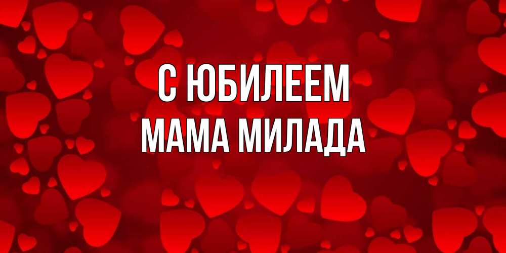 Открытка на каждый день с именем, Мама-Милада С юбилеем прекрасные сердечки на открытке с красным фоном Прикольная открытка с пожеланием онлайн скачать бесплатно 