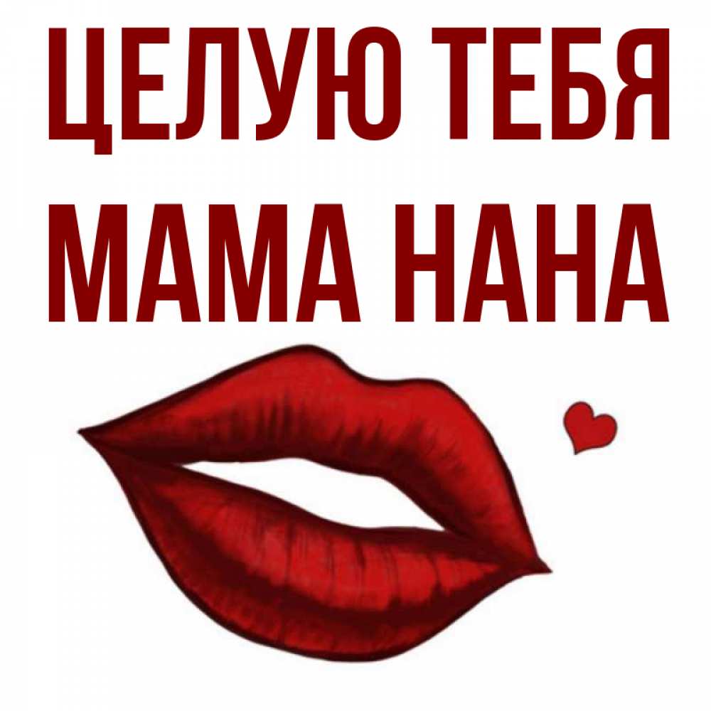 Открытка на каждый день с именем, Мама-Нана Целую тебя сердечко и губы целуют Прикольная открытка с пожеланием онлайн скачать бесплатно 