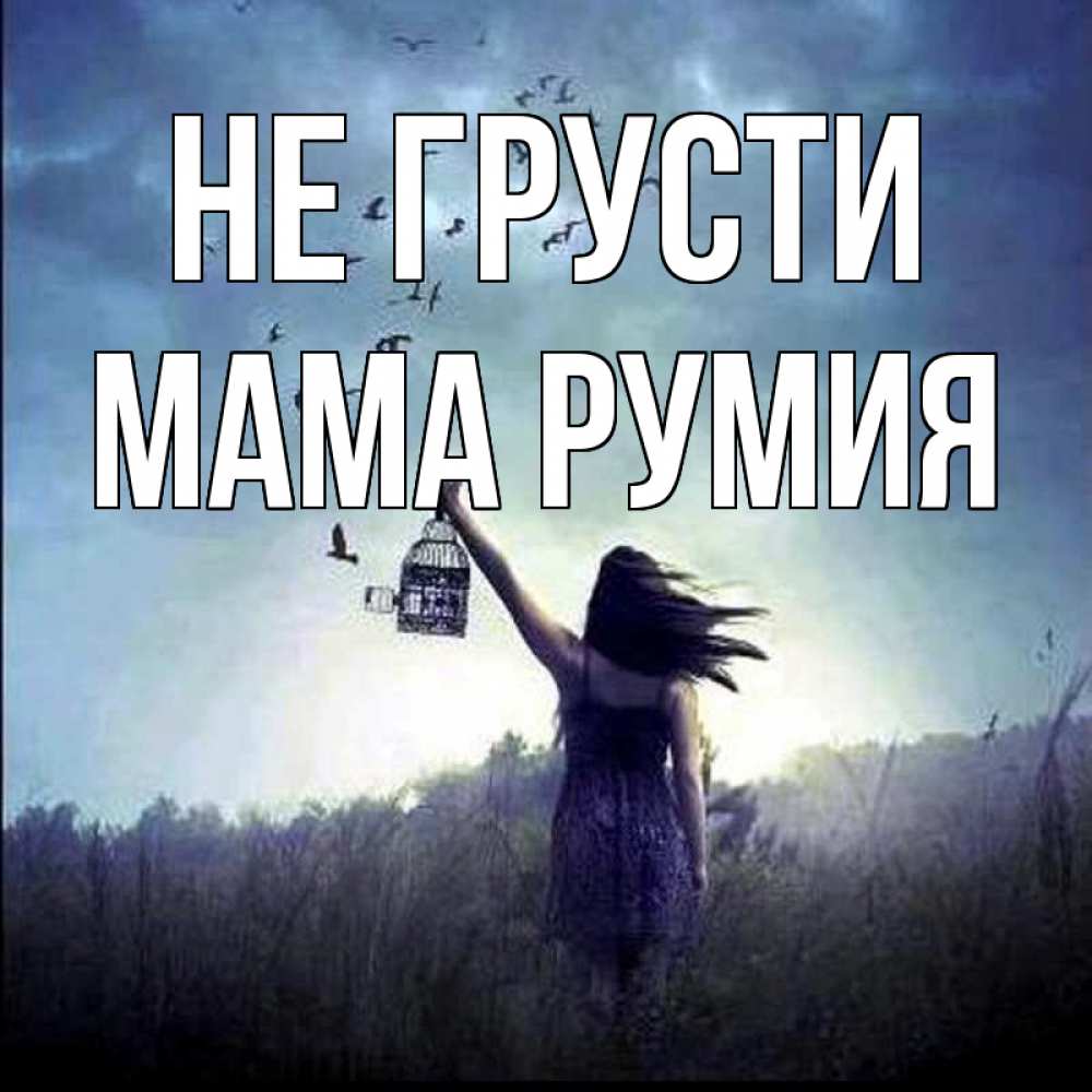 Открытка на каждый день с именем, Мама-Румия Не грусти на волю Прикольная открытка с пожеланием онлайн скачать бесплатно 