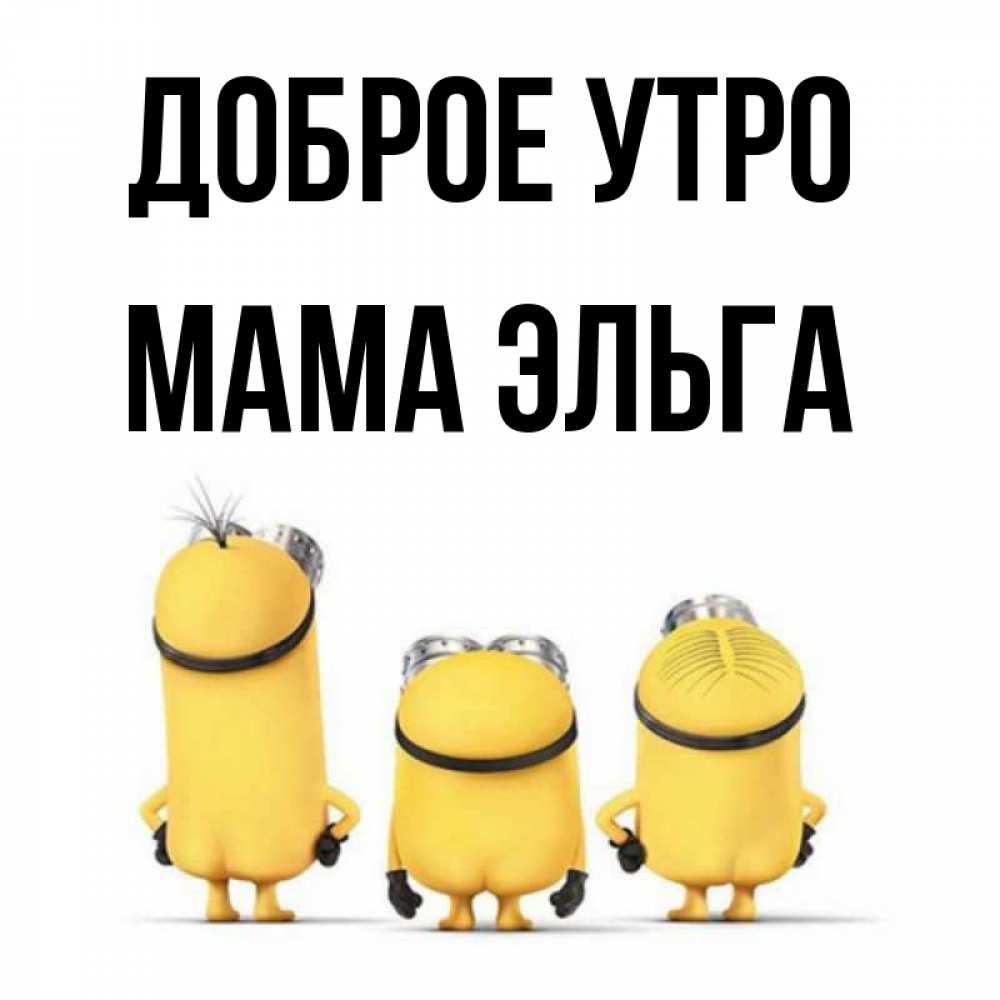 Открытка на каждый день с именем, Мама-Эльга Доброе утро подписать открытку онлайн бесплатно Прикольная открытка с пожеланием онлайн скачать бесплатно 