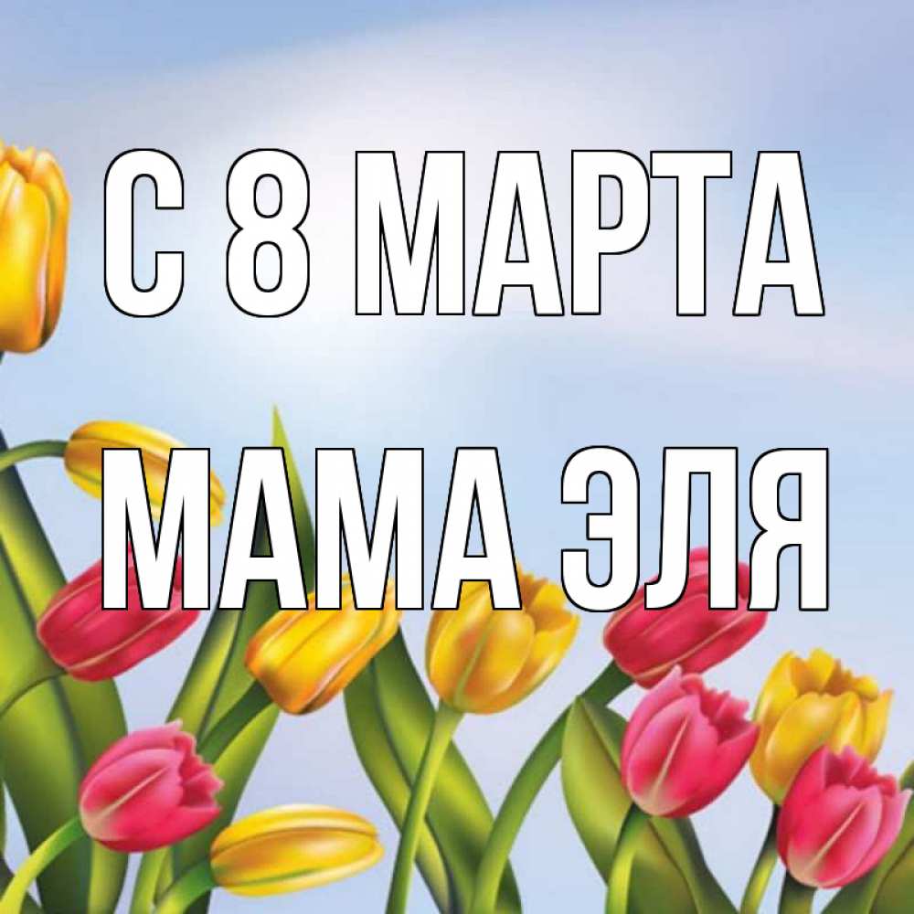 Открытка на каждый день с именем, Мама-Эля С 8 МАРТА международный женский день Прикольная открытка с пожеланием онлайн скачать бесплатно 