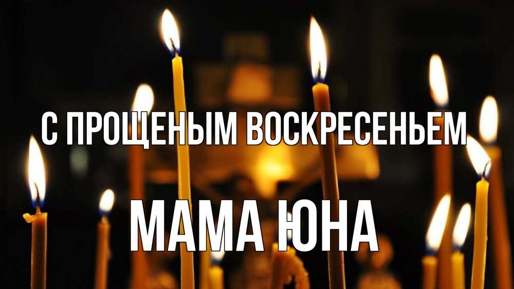 Открытка на каждый день с именем, Мама-Юна С прощеным воскресеньем свечи Прикольная открытка с пожеланием онлайн скачать бесплатно 