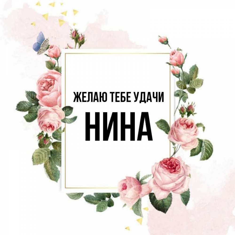 Открытка на каждый день с именем, Нина Желаю тебе удачи розовые розы Прикольная открытка с пожеланием онлайн скачать бесплатно 
