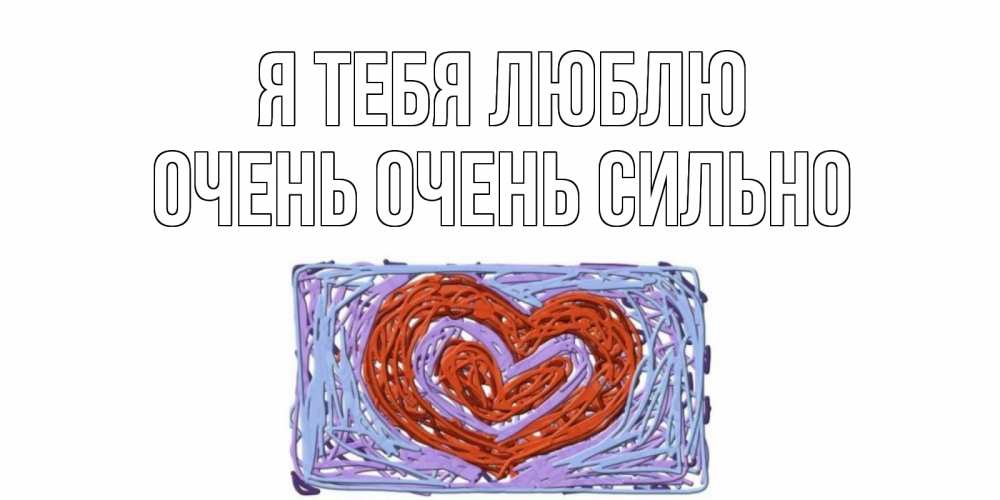 Открытка на каждый день с именем, Очень-очень-сильно Я тебя люблю сердце Прикольная открытка с пожеланием онлайн скачать бесплатно 