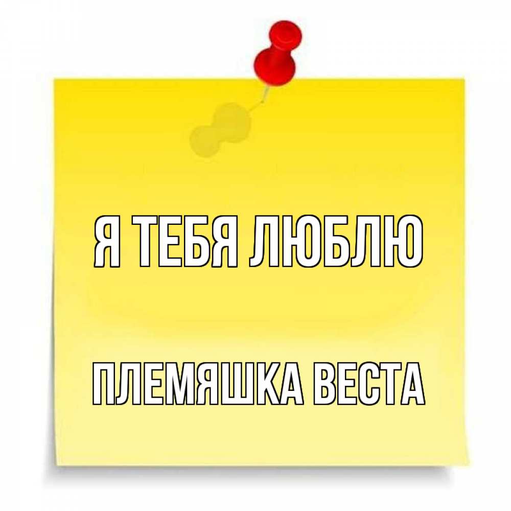 Открытка на каждый день с именем, Племяшка-Веста Я тебя люблю ноте Прикольная открытка с пожеланием онлайн скачать бесплатно 