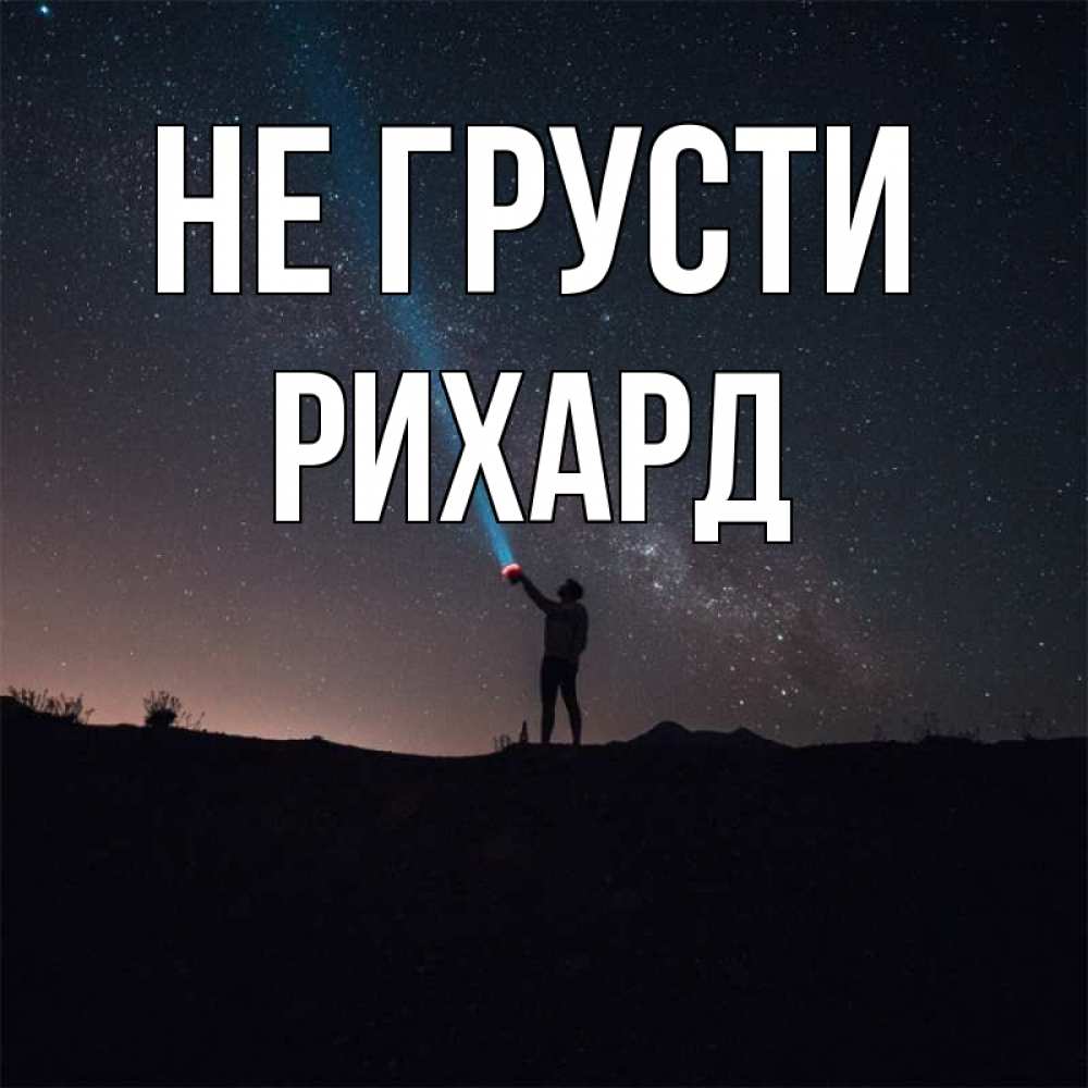 Открытка на каждый день с именем, Рихард Не грусти луч света и млечный путь Прикольная открытка с пожеланием онлайн скачать бесплатно 