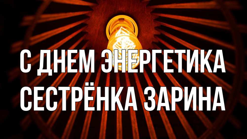 Открытка на каждый день с именем, Сестрёнка-Зарина С днем энергетика лампа Прикольная открытка с пожеланием онлайн скачать бесплатно 