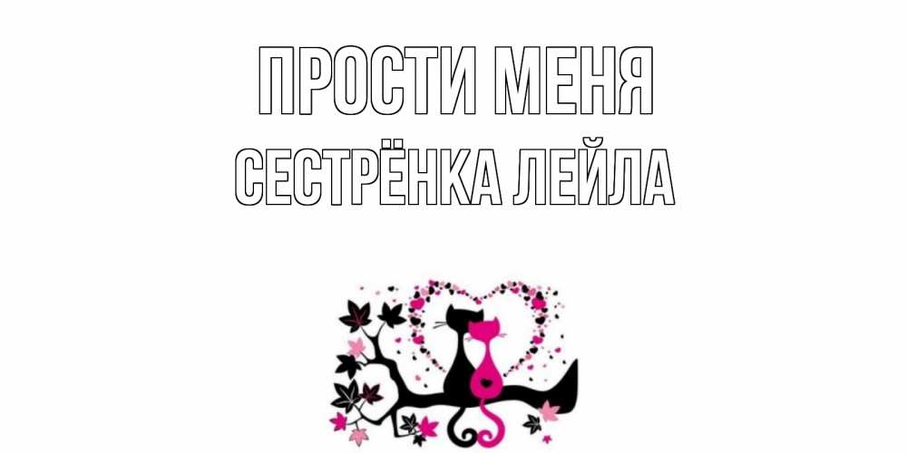 Открытка на каждый день с именем, Сестрёнка-Лейла Прости меня коты Прикольная открытка с пожеланием онлайн скачать бесплатно 
