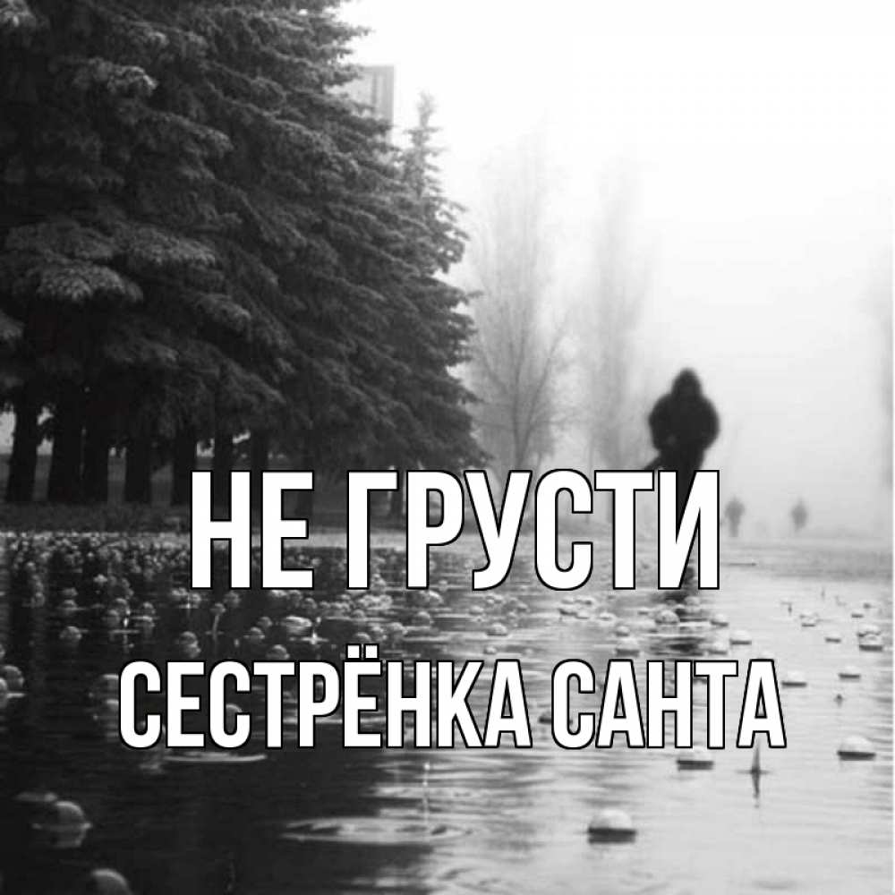 Открытка на каждый день с именем, Сестрёнка-Санта Не грусти улица под дождем Прикольная открытка с пожеланием онлайн скачать бесплатно 