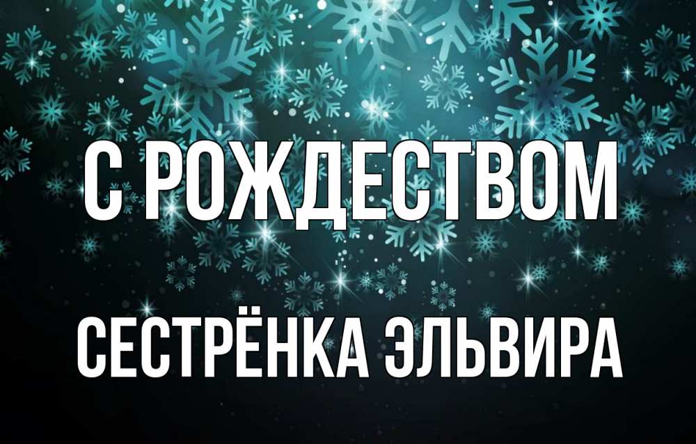 Открытка на каждый день с именем, Сестрёнка-Эльвира С рождеством Снежинки Прикольная открытка с пожеланием онлайн скачать бесплатно 