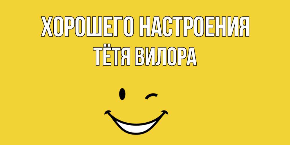 Открытка на каждый день с именем, Тётя-Вилора Хорошего настроения смайл Прикольная открытка с пожеланием онлайн скачать бесплатно 