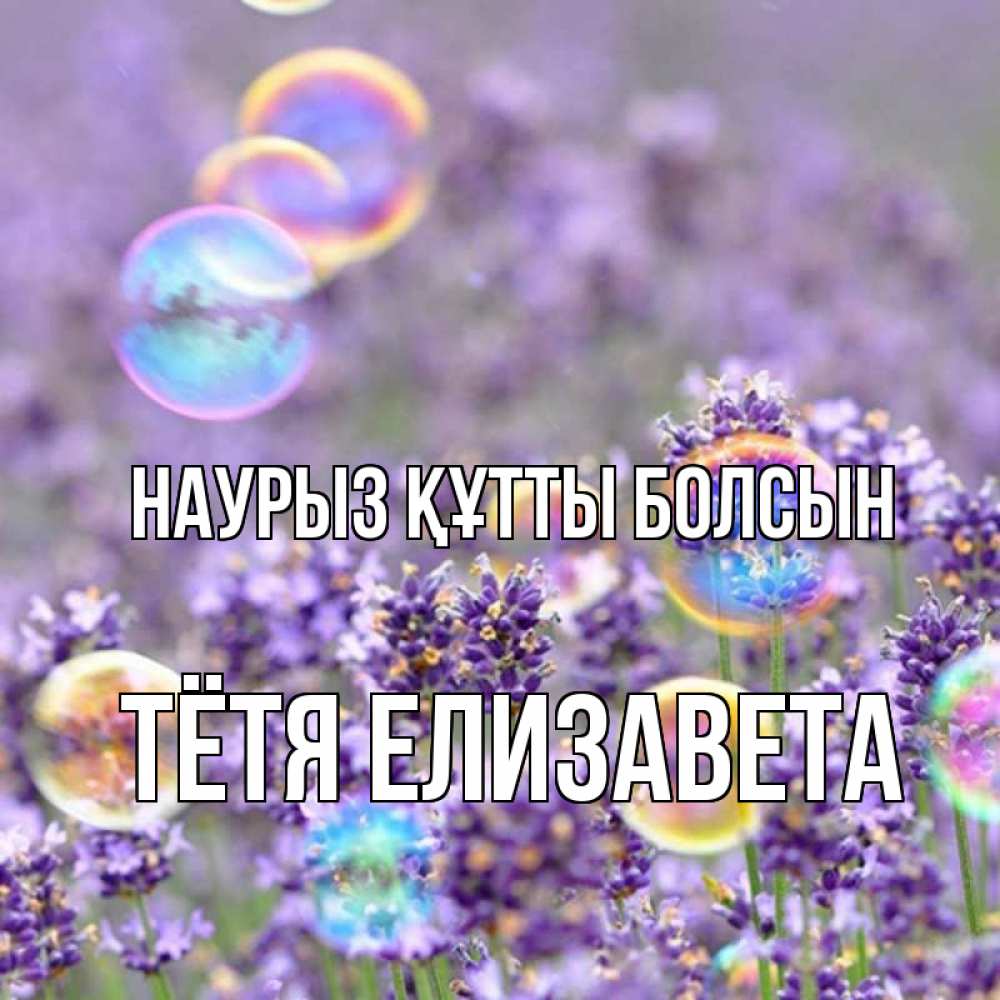 Открытка на каждый день с именем, Тётя-Елизавета Наурыз құтты болсын цветы Прикольная открытка с пожеланием онлайн скачать бесплатно 