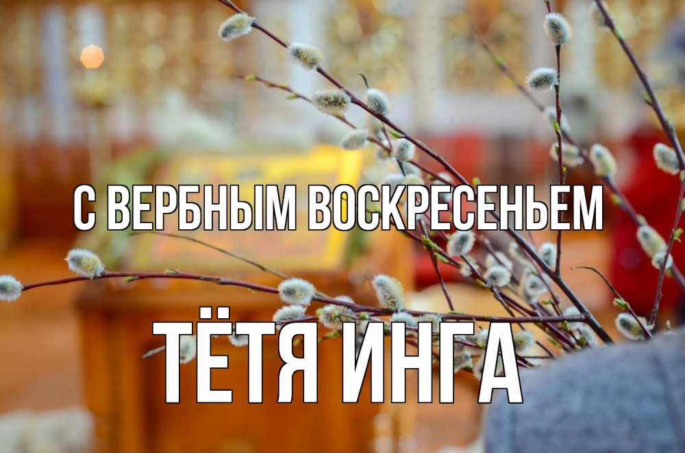 Открытка на каждый день с именем, Тётя-Инга С вербным воскресеньем верба Прикольная открытка с пожеланием онлайн скачать бесплатно 