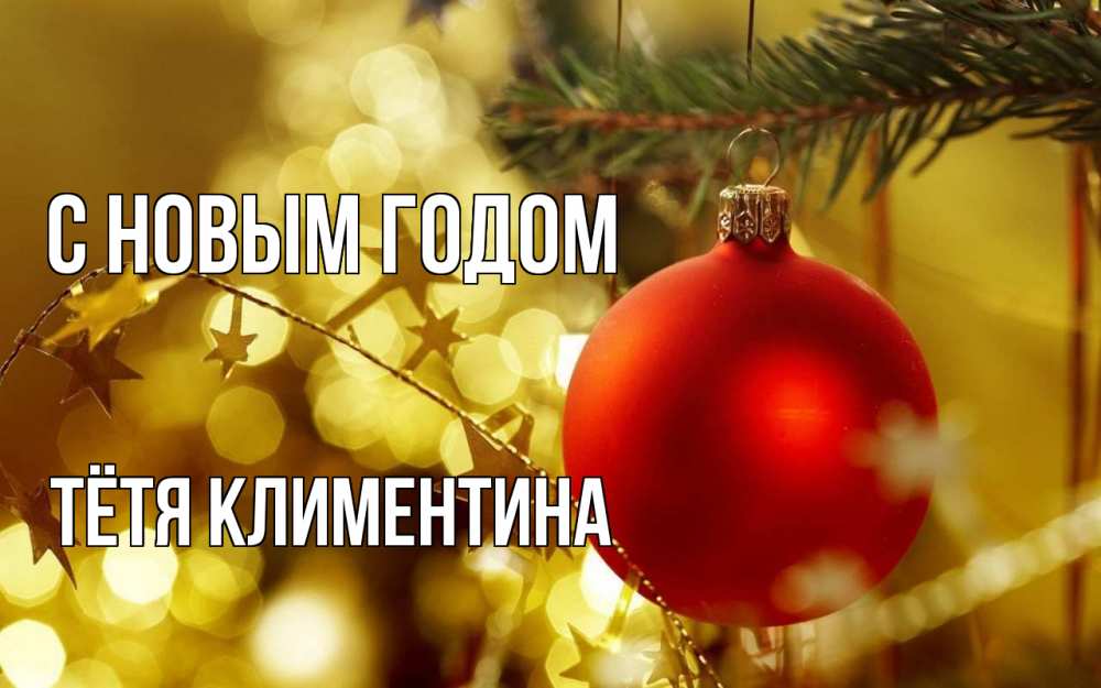 Открытка на каждый день с именем, Тётя-Климентина С новым годом новый год, новогодняя игрушка Прикольная открытка с пожеланием онлайн скачать бесплатно 