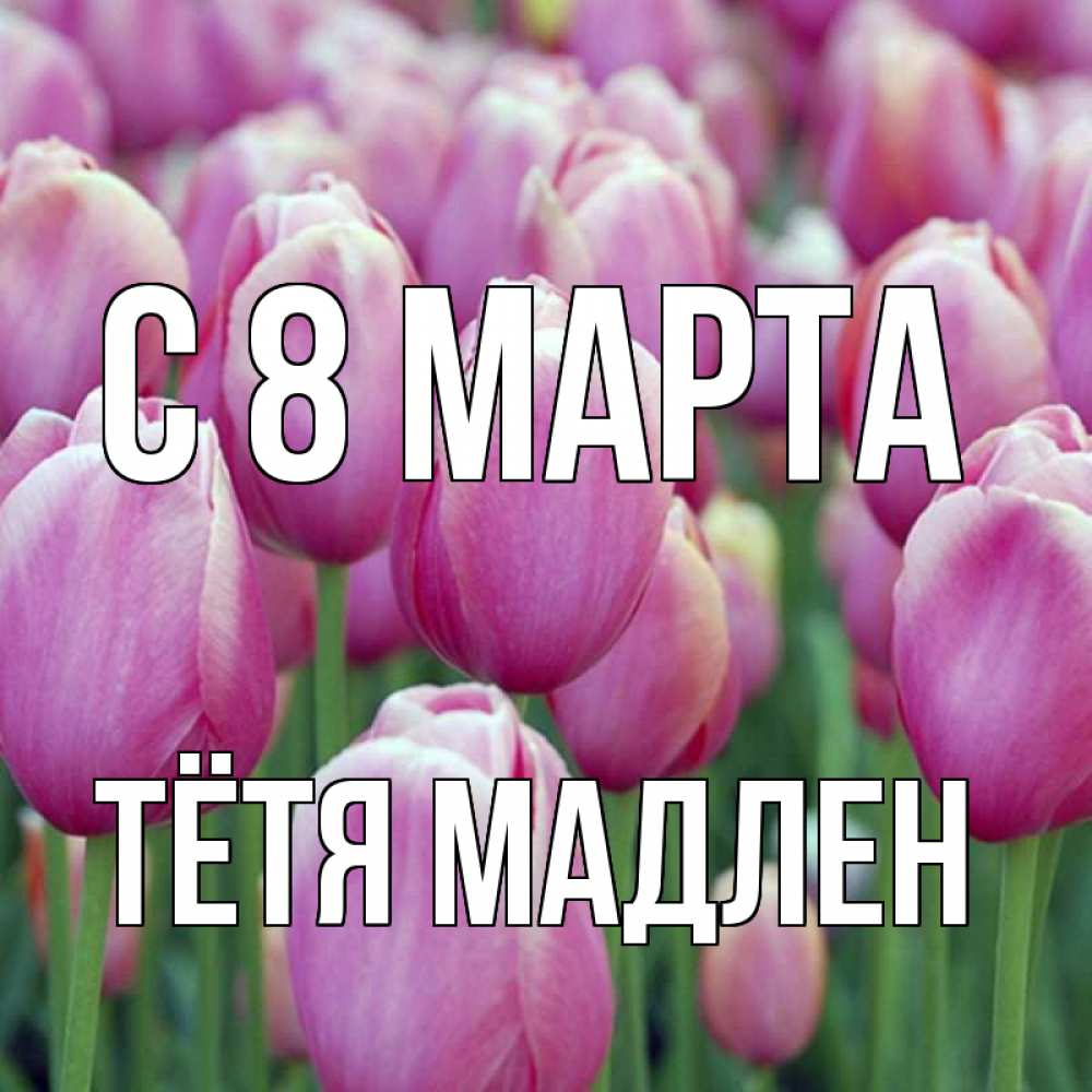 Открытка на каждый день с именем, Тётя-Мадлен С 8 МАРТА на международный женский день 3 Прикольная открытка с пожеланием онлайн скачать бесплатно 