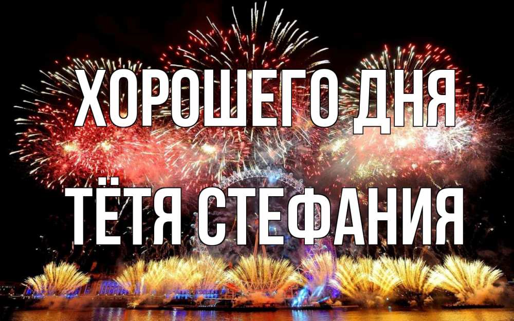 Открытка на каждый день с именем, Тётя-Стефания Хорошего дня Фейрверг 2 Прикольная открытка с пожеланием онлайн скачать бесплатно 
