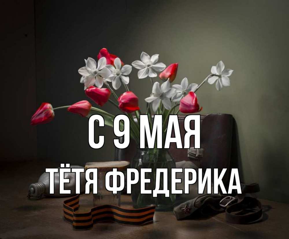 Открытка на каждый день с именем, Тётя-Фредерика С 9 мая 9 мая Прикольная открытка с пожеланием онлайн скачать бесплатно 