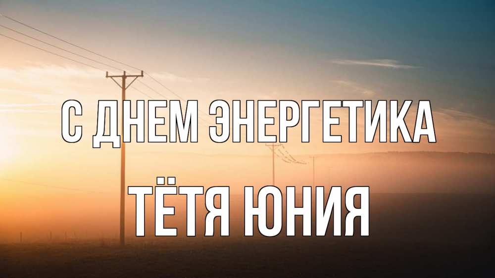 Открытка на каждый день с именем, Тётя-Юния С днем энергетика дымка столбы провода Прикольная открытка с пожеланием онлайн скачать бесплатно 