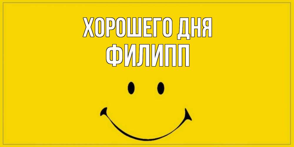 Открытка на каждый день с именем, Филипп Хорошего дня улыбка Прикольная открытка с пожеланием онлайн скачать бесплатно 